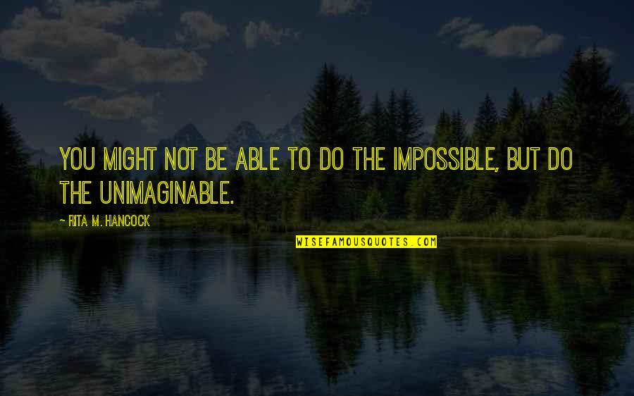 Unimaginable Quotes By Rita M. Hancock: You might not be able to do the
