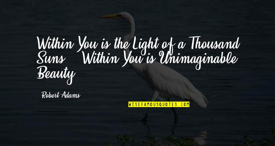 Unimaginable Quotes By Robert Adams: Within You is the Light of a Thousand