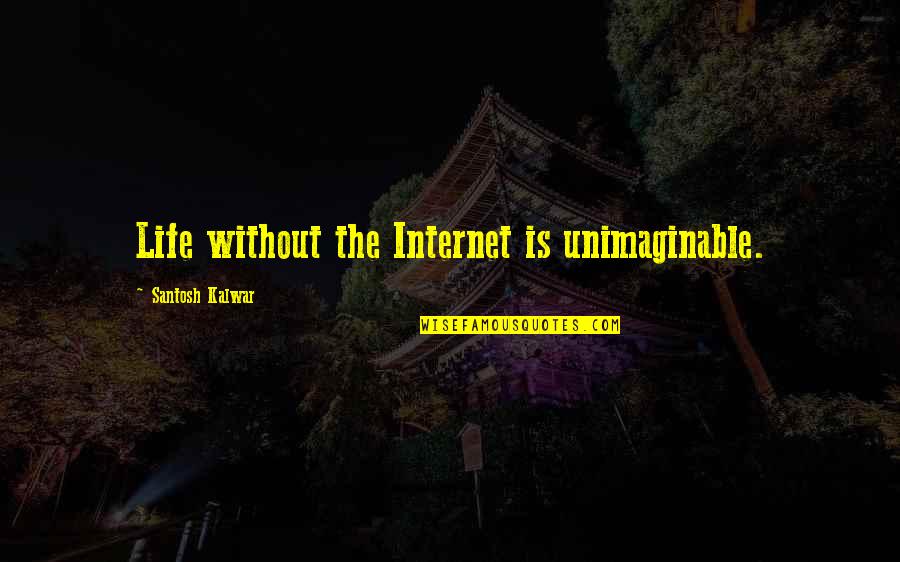 Unimaginable Quotes By Santosh Kalwar: Life without the Internet is unimaginable.