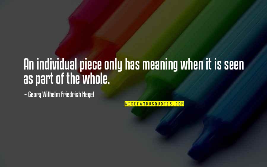 Unimaginably Big Quotes By Georg Wilhelm Friedrich Hegel: An individual piece only has meaning when it Unimaginably Big Quotes By Georg Wilhelm Friedrich Hegel: An individual piece only has meaning when it