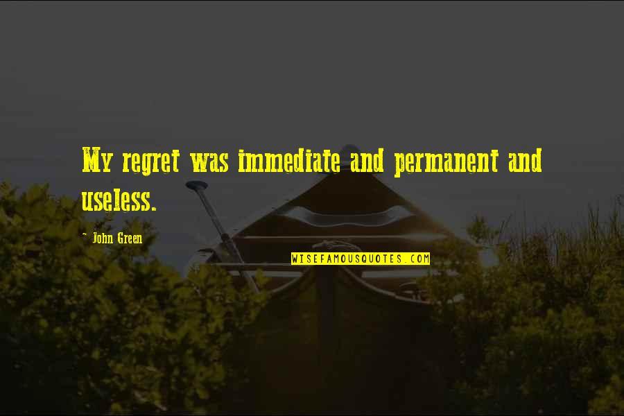 Unimaginably Big Quotes By John Green: My regret was immediate and permanent and useless. Unimaginably Big Quotes By John Green: My regret was immediate and permanent and useless.