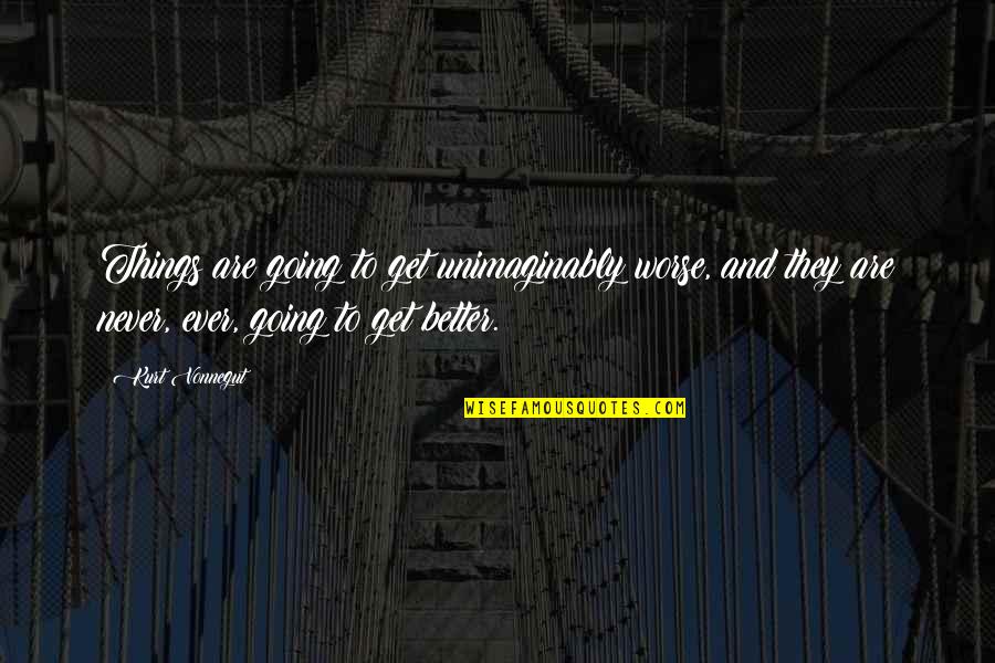 Unimaginably Quotes By Kurt Vonnegut: Things are going to get unimaginably worse, and Unimaginably Quotes By Kurt Vonnegut: Things are going to get unimaginably worse, and