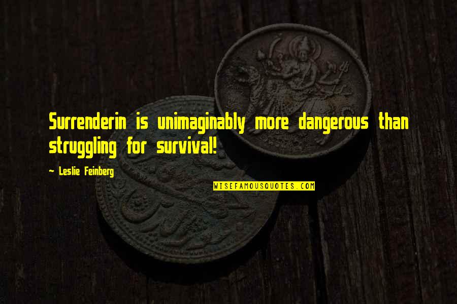 Unimaginably Quotes By Leslie Feinberg: Surrenderin is unimaginably more dangerous than struggling for Unimaginably Quotes By Leslie Feinberg: Surrenderin is unimaginably more dangerous than struggling for