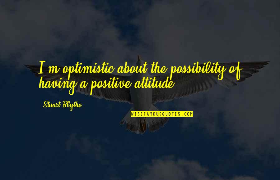 Unimaginative Means Quotes By Stuart Blythe: I'm optimistic about the possibility of having a