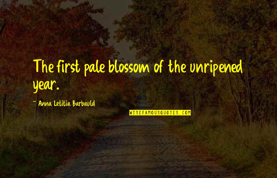 Unimaginatively In A Sentence Quotes By Anna Letitia Barbauld: The first pale blossom of the unripened year.