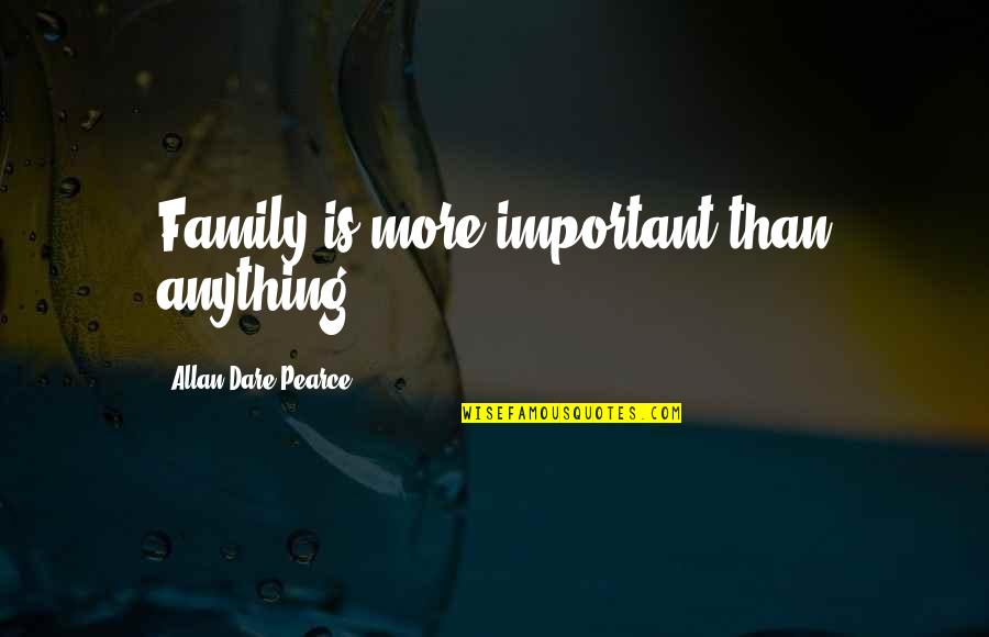 Unimaginativeness Quotes By Allan Dare Pearce: Family is more important than anything. Unimaginativeness Quotes By Allan Dare Pearce: Family is more important than anything.