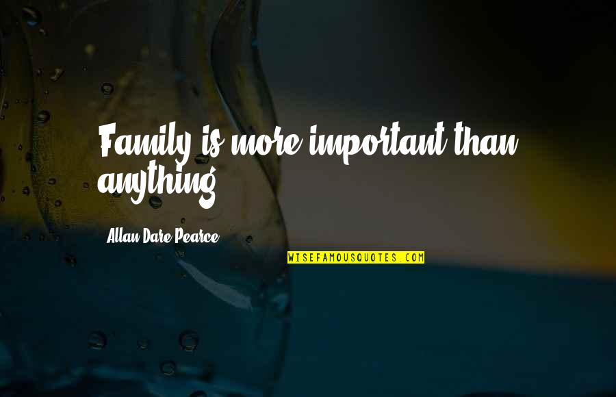 Unimaginativeness Quotes By Allan Dare Pearce: Family is more important than anything.