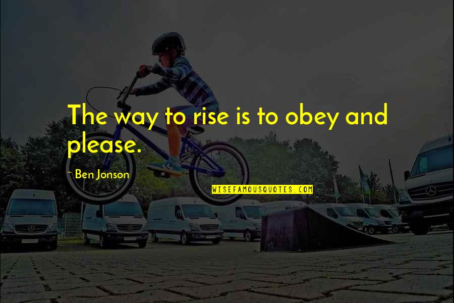 Unimagined Quotes By Ben Jonson: The way to rise is to obey and