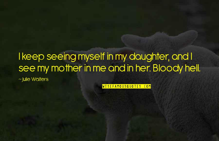 Unimagined Quotes By Julie Walters: I keep seeing myself in my daughter, and Unimagined Quotes By Julie Walters: I keep seeing myself in my daughter, and