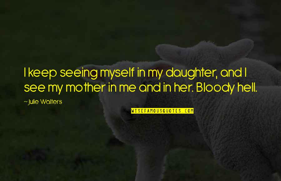 Unimagined Quotes By Julie Walters: I keep seeing myself in my daughter, and