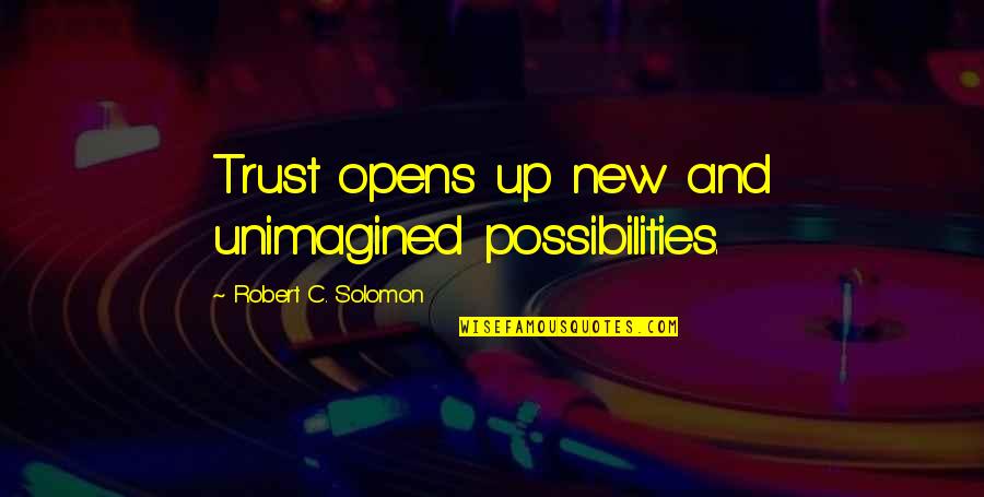 Unimagined Quotes By Robert C. Solomon: Trust opens up new and unimagined possibilities.