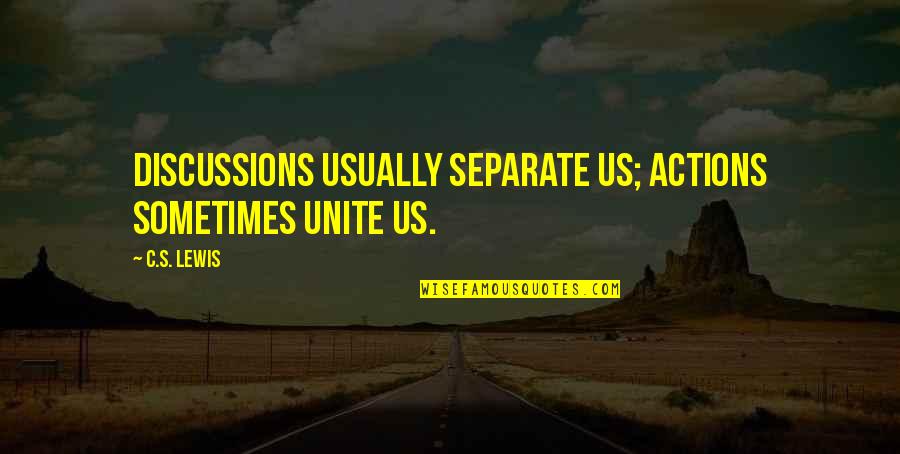 Unimas Quotes By C.S. Lewis: Discussions usually separate us; actions sometimes unite us.