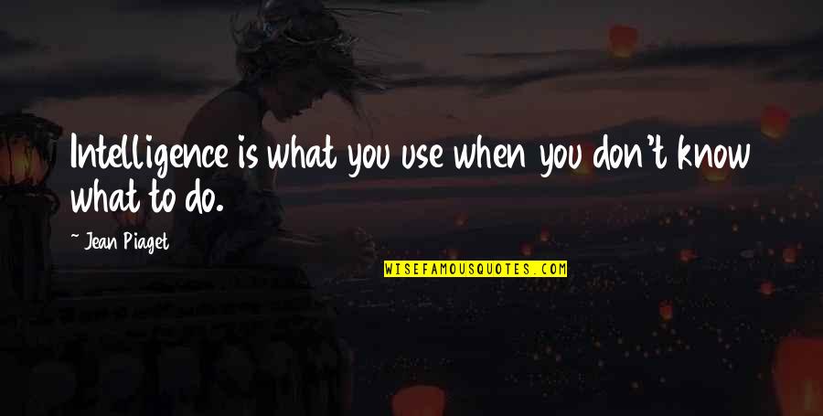 Unimpaired Quotes By Jean Piaget: Intelligence is what you use when you don't