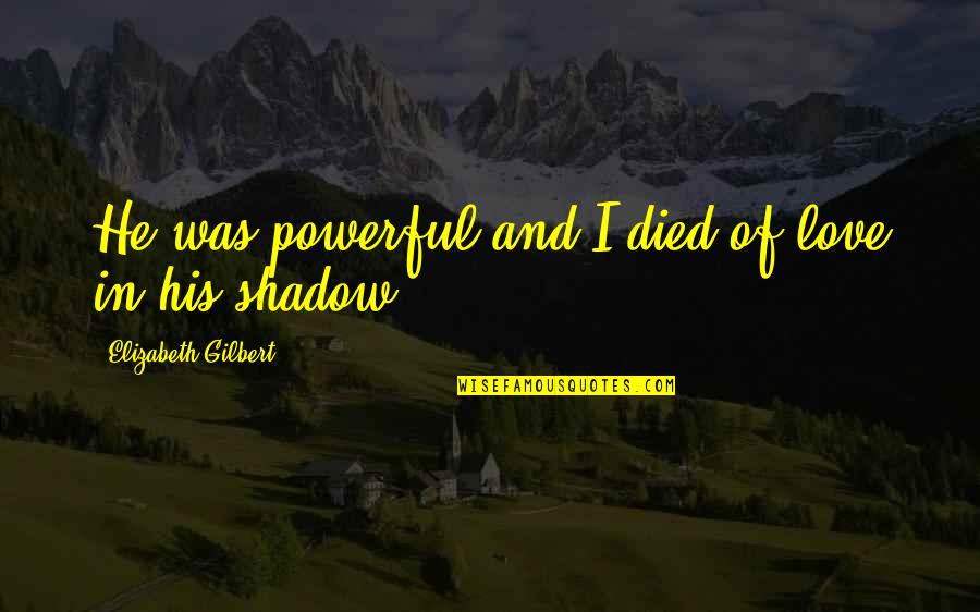 Unimpeachable Antonym Quotes By Elizabeth Gilbert: He was powerful and I died of love Unimpeachable Antonym Quotes By Elizabeth Gilbert: He was powerful and I died of love