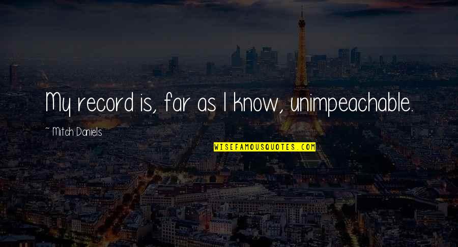 Unimpeachable Quotes By Mitch Daniels: My record is, far as I know, unimpeachable. Unimpeachable Quotes By Mitch Daniels: My record is, far as I know, unimpeachable.