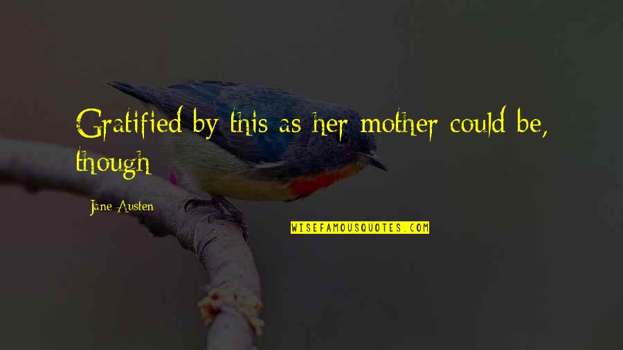 Unimproved Lot Quotes By Jane Austen: Gratified by this as her mother could be, Unimproved Lot Quotes By Jane Austen: Gratified by this as her mother could be,