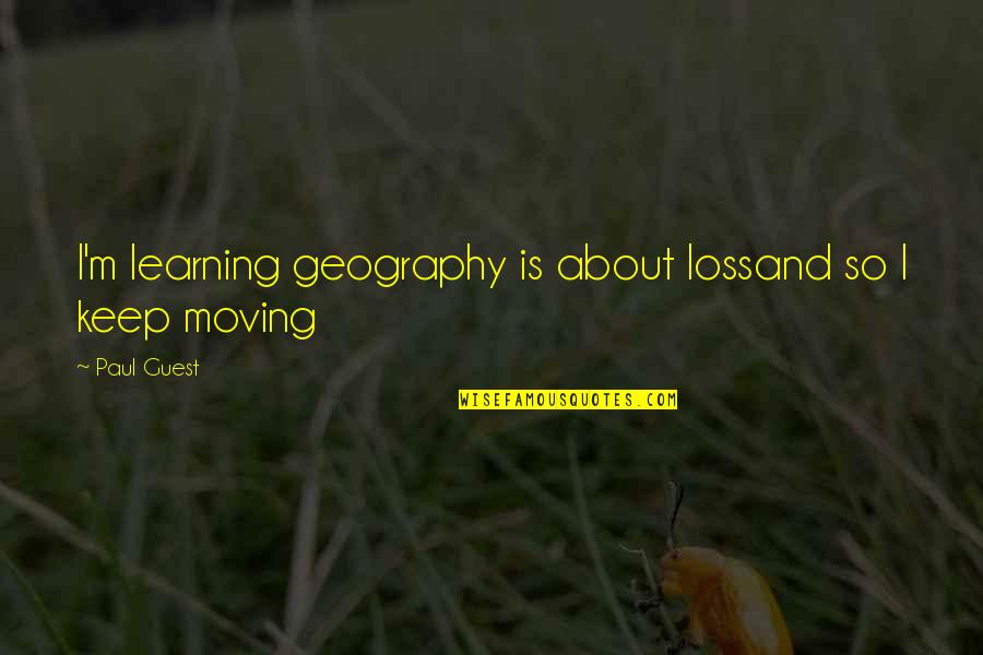 Unindustrialized Quotes By Paul Guest: I'm learning geography is about lossand so I