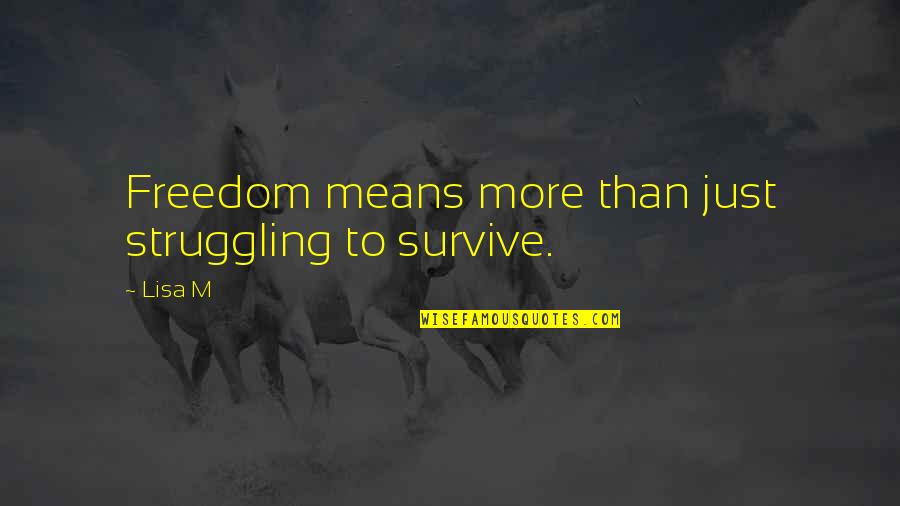 Uninfluenced Quotes By Lisa M: Freedom means more than just struggling to survive.