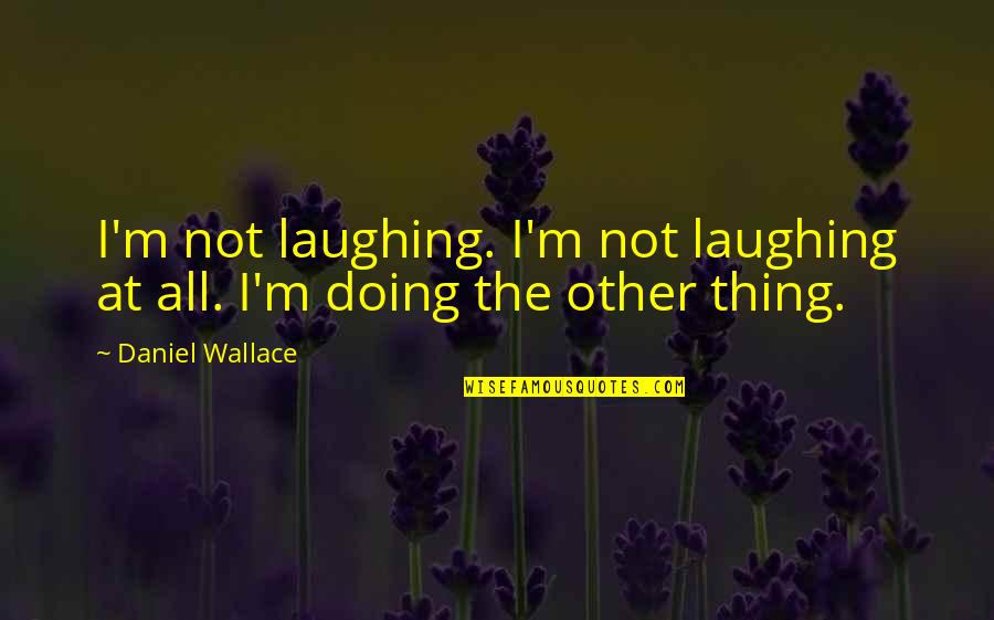 Uninfluential Quotes By Daniel Wallace: I'm not laughing. I'm not laughing at all.