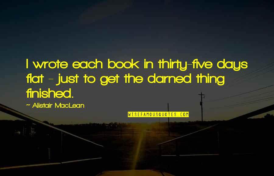 Uninformative Thesaurus Quotes By Alistair MacLean: I wrote each book in thirty-five days flat Uninformative Thesaurus Quotes By Alistair MacLean: I wrote each book in thirty-five days flat