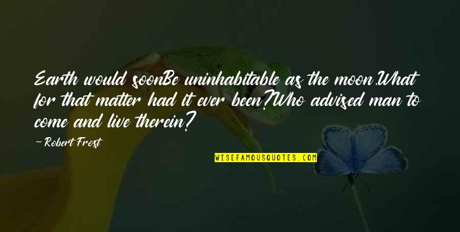 Uninhabitable Quotes By Robert Frost: Earth would soonBe uninhabitable as the moon.What for Uninhabitable Quotes By Robert Frost: Earth would soonBe uninhabitable as the moon.What for
