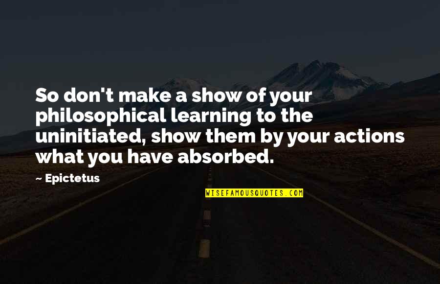 Uninitiated Quotes By Epictetus: So don't make a show of your philosophical