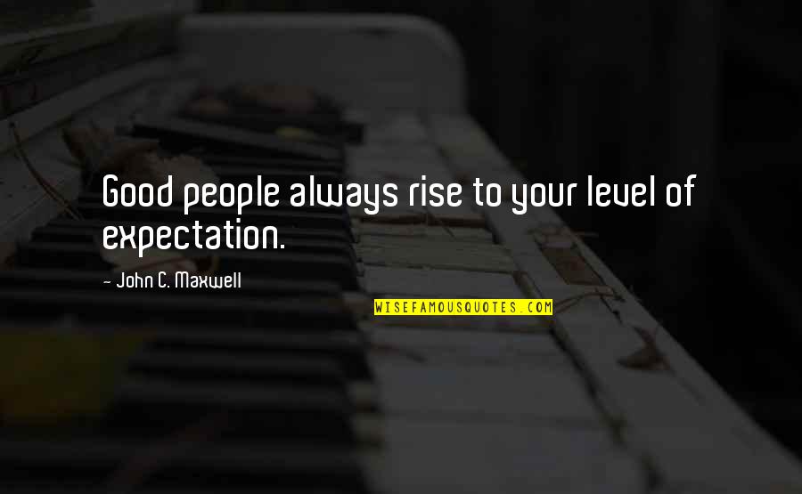 Uninitiated Quotes By John C. Maxwell: Good people always rise to your level of
