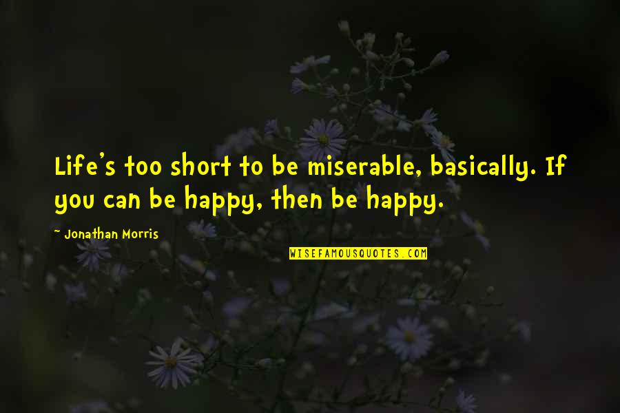 Uninitiated Quotes By Jonathan Morris: Life's too short to be miserable, basically. If