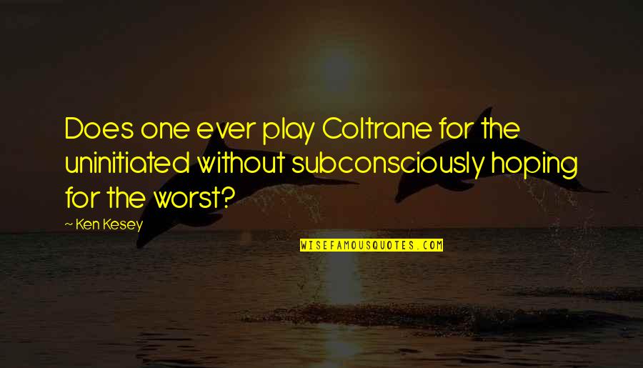 Uninitiated Quotes By Ken Kesey: Does one ever play Coltrane for the uninitiated