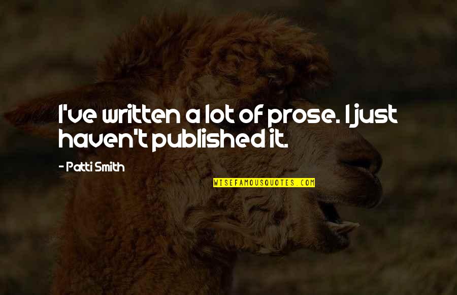 Uninitiates Quotes By Patti Smith: I've written a lot of prose. I just