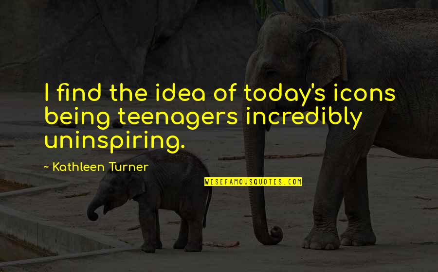 Uninspiring Quotes By Kathleen Turner: I find the idea of today's icons being Uninspiring Quotes By Kathleen Turner: I find the idea of today's icons being