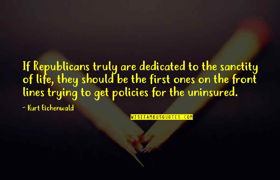 Uninsured Quotes By Kurt Eichenwald: If Republicans truly are dedicated to the sanctity Uninsured Quotes By Kurt Eichenwald: If Republicans truly are dedicated to the sanctity