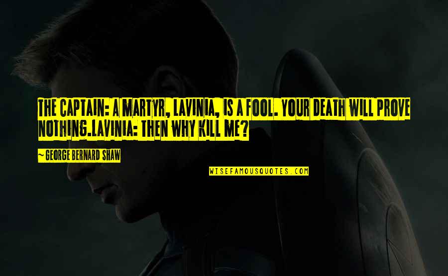 Unintelegence Quotes By George Bernard Shaw: The Captain: A martyr, Lavinia, is a fool. Unintelegence Quotes By George Bernard Shaw: The Captain: A martyr, Lavinia, is a fool.