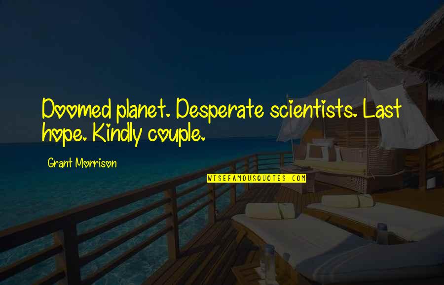Unintelegence Quotes By Grant Morrison: Doomed planet. Desperate scientists. Last hope. Kindly couple. Unintelegence Quotes By Grant Morrison: Doomed planet. Desperate scientists. Last hope. Kindly couple.