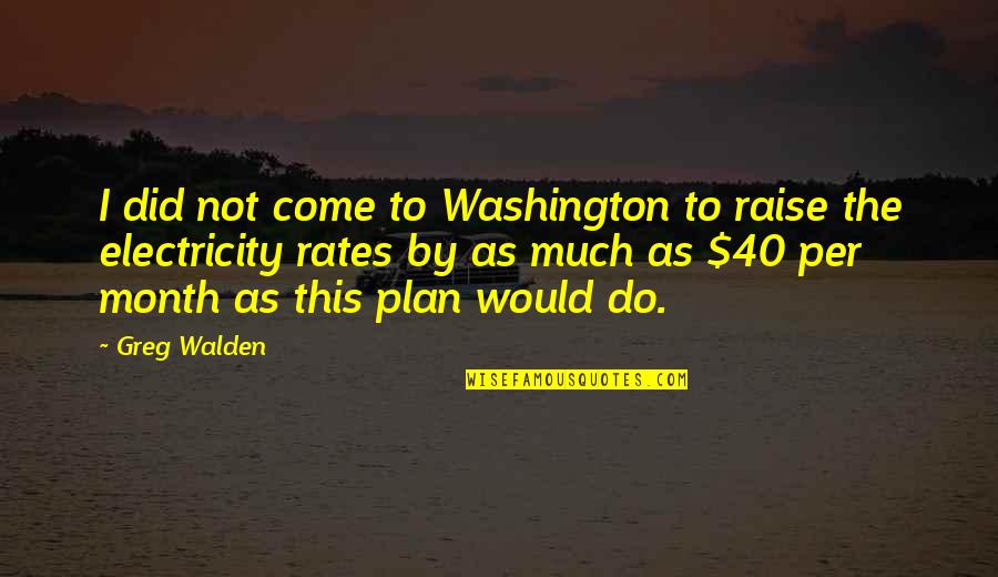 Unintelligble Quotes By Greg Walden: I did not come to Washington to raise