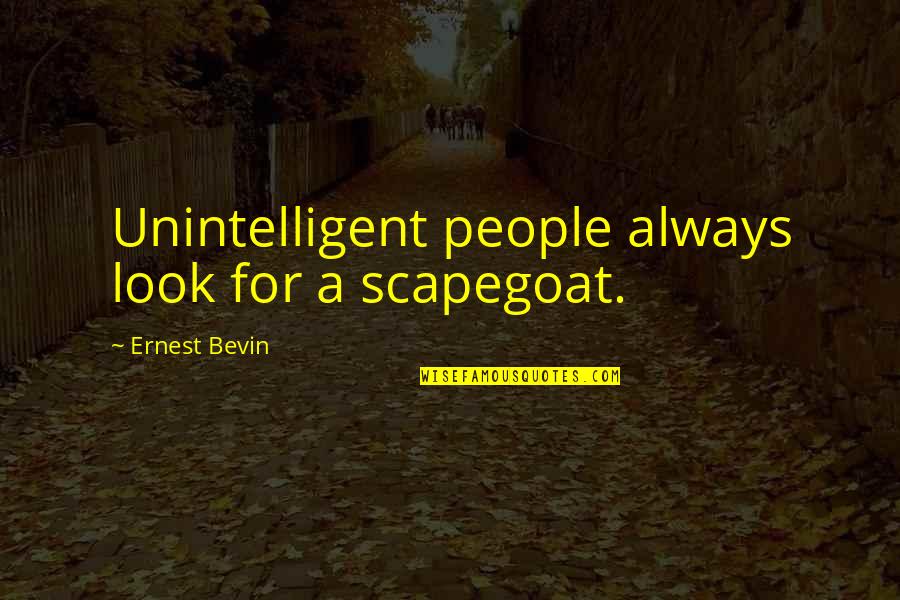 Unintelligent People Quotes By Ernest Bevin: Unintelligent people always look for a scapegoat.