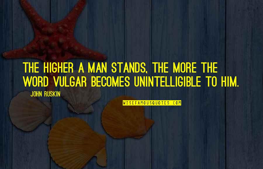 Unintelligible Quotes By John Ruskin: The higher a man stands, the more the