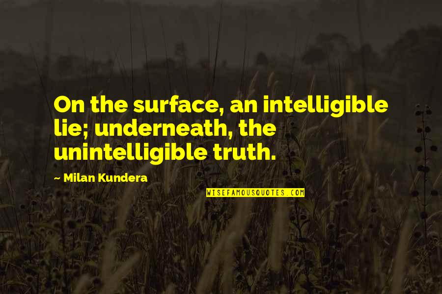 Unintelligible Quotes By Milan Kundera: On the surface, an intelligible lie; underneath, the