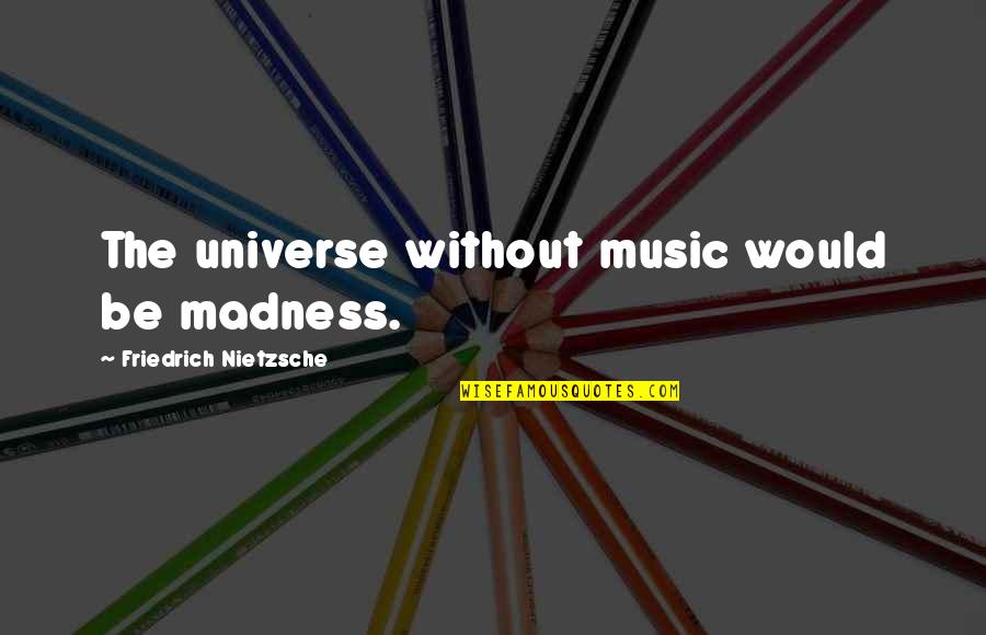 Unintentional Humour Quotes By Friedrich Nietzsche: The universe without music would be madness. Unintentional Humour Quotes By Friedrich Nietzsche: The universe without music would be madness.