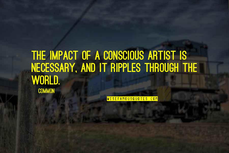 Unintentional Life Quotes By Common: The impact of a conscious artist is necessary,