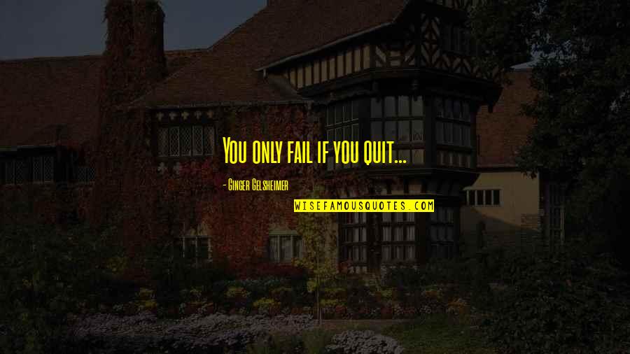 Unintentional Mistakes Quotes By Ginger Gelsheimer: You only fail if you quit...