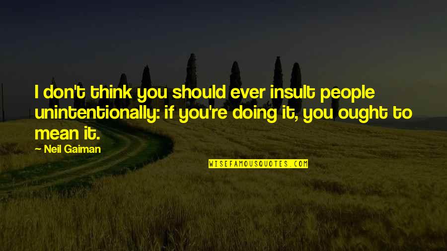 Unintentionally Quotes By Neil Gaiman: I don't think you should ever insult people