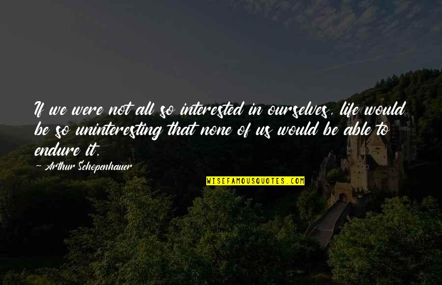 Uninteresting Life Quotes By Arthur Schopenhauer: If we were not all so interested in