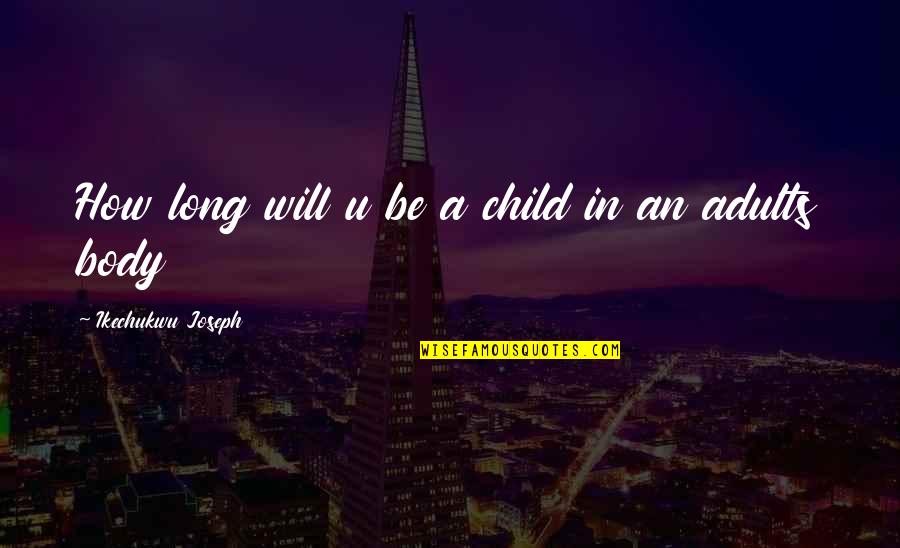 Uninterpenetratingly Quotes By Ikechukwu Joseph: How long will u be a child in