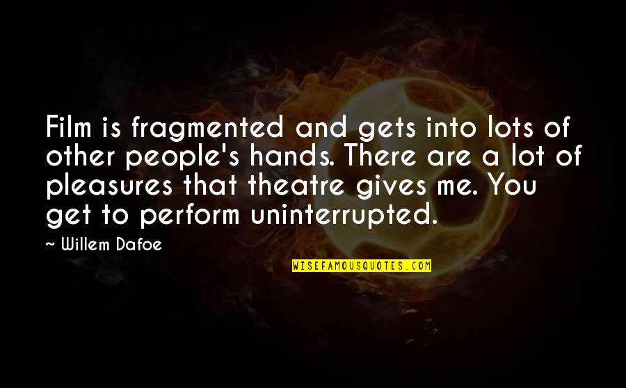 Uninterrupted Quotes By Willem Dafoe: Film is fragmented and gets into lots of