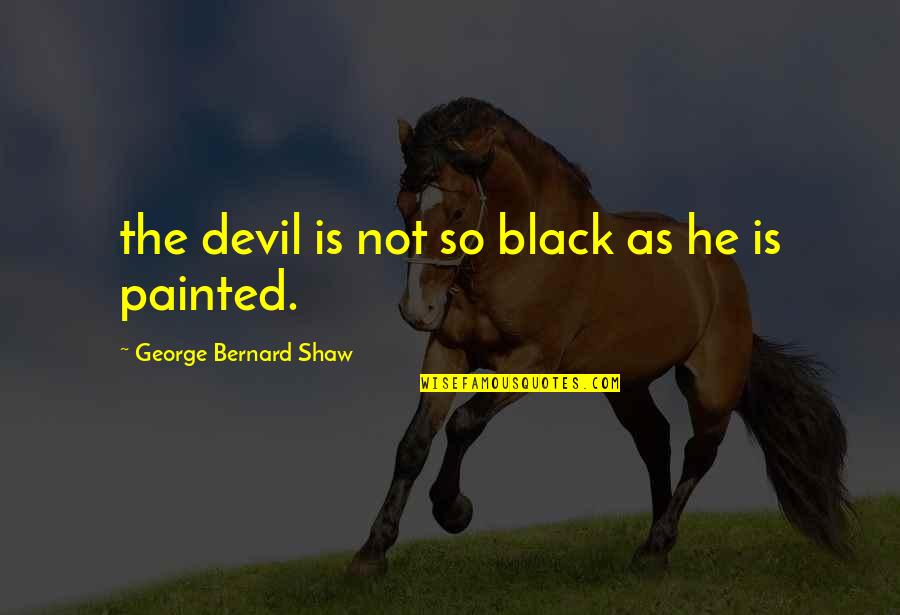 Unintimadated Quotes By George Bernard Shaw: the devil is not so black as he