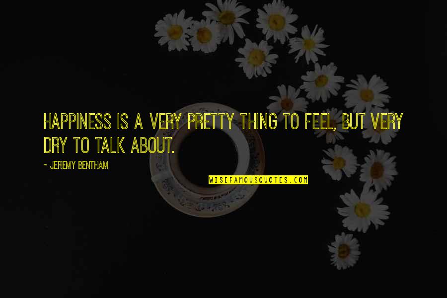 Uninvisible By Medeski Quotes By Jeremy Bentham: Happiness is a very pretty thing to feel,