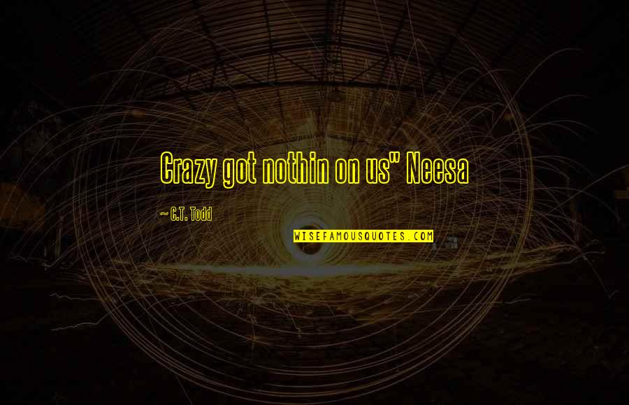 Uninviting On Linkedin Quotes By C.T. Todd: Crazy got nothin on us" Neesa Uninviting On Linkedin Quotes By C.T. Todd: Crazy got nothin on us" Neesa