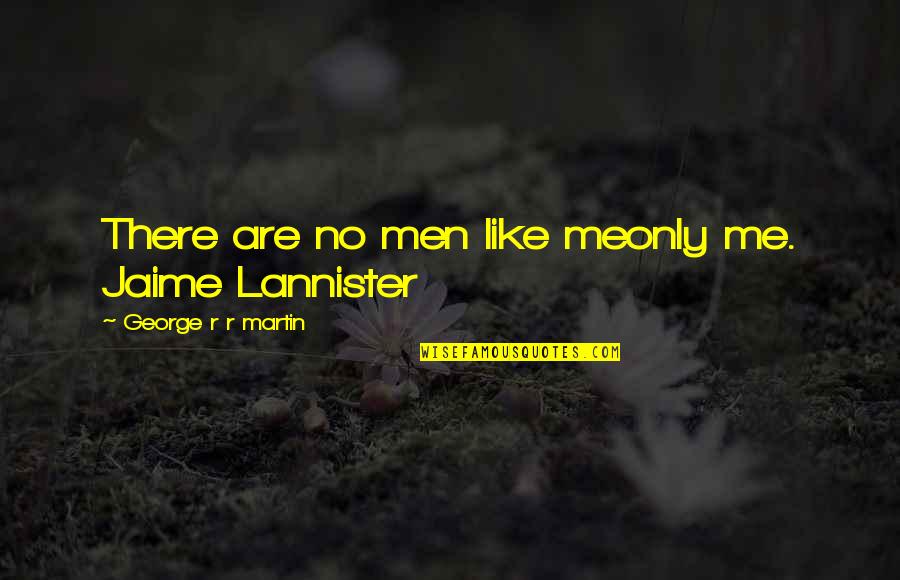 Uninvolved Dad Quotes By George R R Martin: There are no men like meonly me. Jaime Uninvolved Dad Quotes By George R R Martin: There are no men like meonly me. Jaime