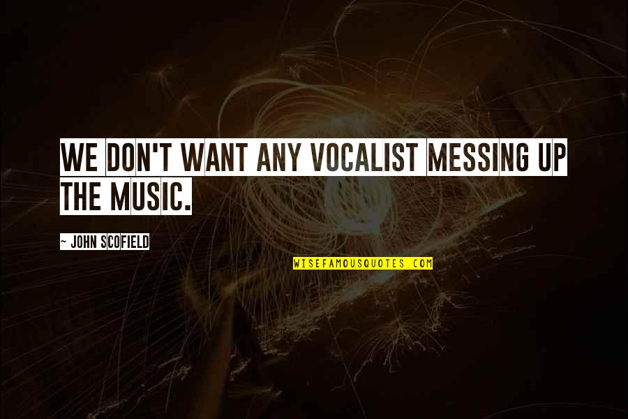 Uninvolved Dad Quotes By John Scofield: We don't want any vocalist messing up the Uninvolved Dad Quotes By John Scofield: We don't want any vocalist messing up the